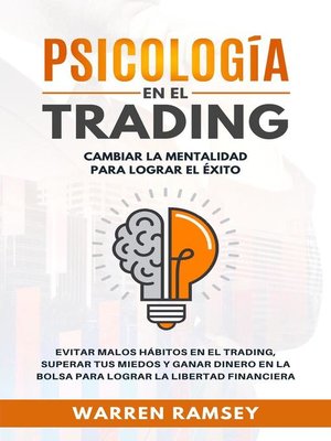 PSICOLOGÍA EN EL TRADING Cambiar La Mentalidad Para Lograr El Exito Evitar Malos Hábitos En El Trading, Superar Tus Miedos y Ganar Dinero En La Bolsa Para Lograr La Libertad Financiera - ebook